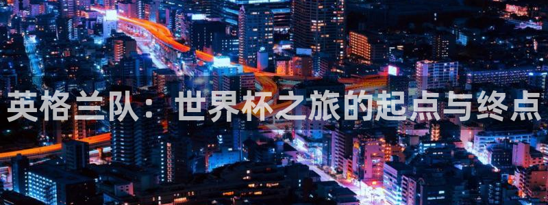 世界杯:英格兰队:世界杯之旅的起点与终点