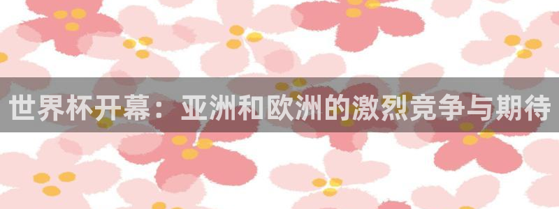 2026世界杯亚洲区预选赛:世界杯开幕:亚洲和欧洲的激烈竞争与期待
